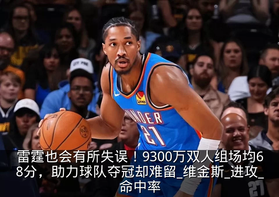 雷霆也会有所失误！9300万双人组场均68分，助力球队夺冠却难留_维金斯_进攻_命中率